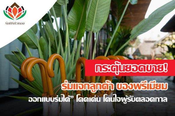 กระตุ้นยอดขายด้วย ! ร่มแจกลูกค้า ของพรีเมียม “ออกแบบร่มได้” โดดเด่น โดนใจผู้รับตลอดกาล