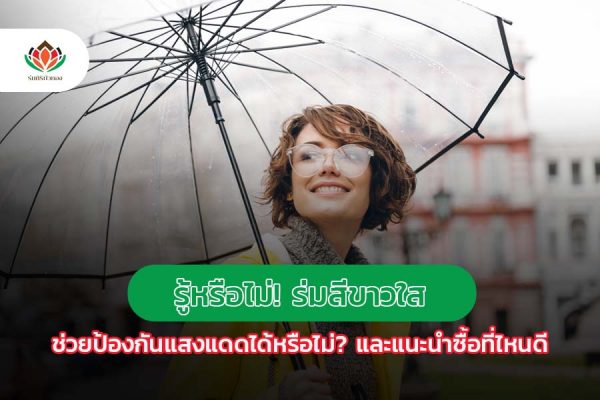 รู้หรือไม่! ร่มสีขาวใส ช่วยป้องกันแสงแดดได้หรือไม่? และแนะนำซื้อที่ไหนดี